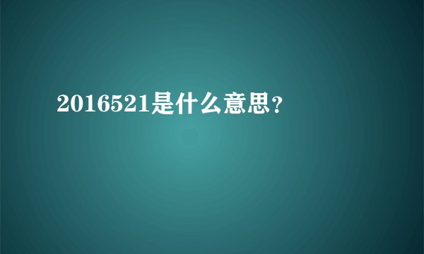 2016521是什么意思？