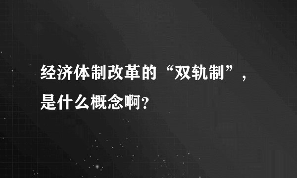 经济体制改革的“双轨制”,是什么概念啊？