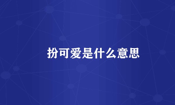 佢扮可爱是什么意思