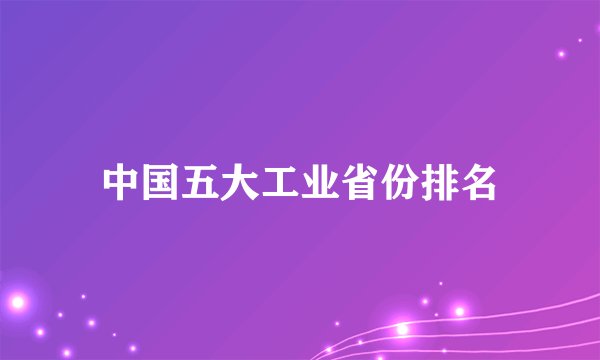中国五大工业省份排名