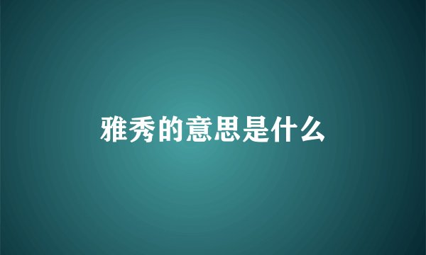 雅秀的意思是什么