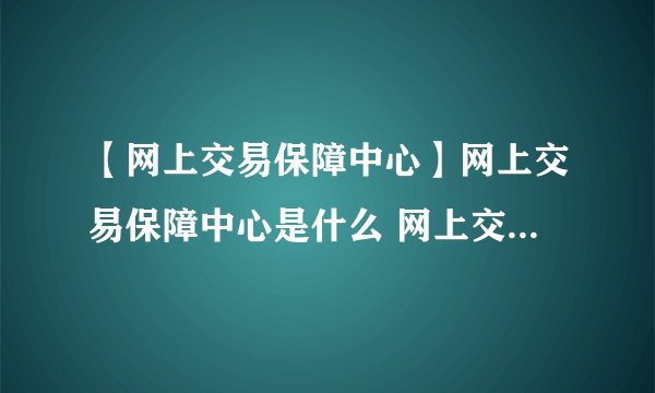 【网上交易保障中心】网上交易保障中心是什么 网上交易保障中心的功能