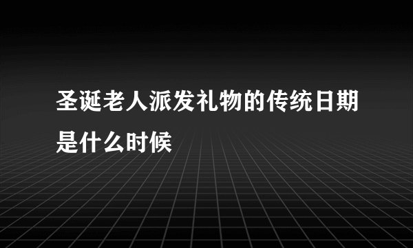 圣诞老人派发礼物的传统日期是什么时候