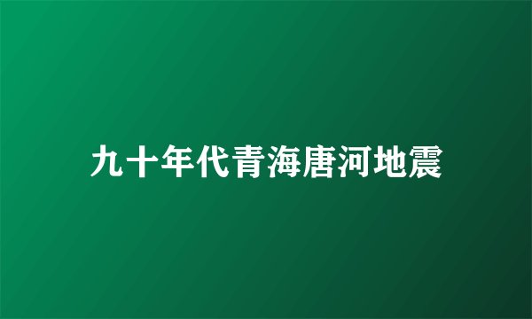 九十年代青海唐河地震