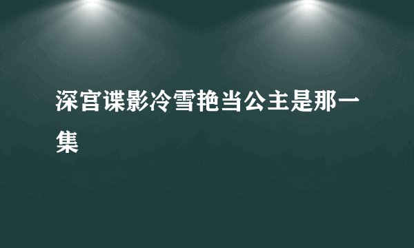 深宫谍影冷雪艳当公主是那一集
