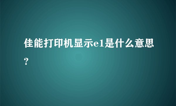 佳能打印机显示e1是什么意思？