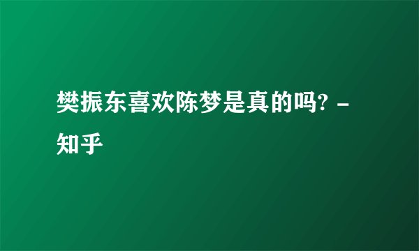 樊振东喜欢陈梦是真的吗? - 知乎