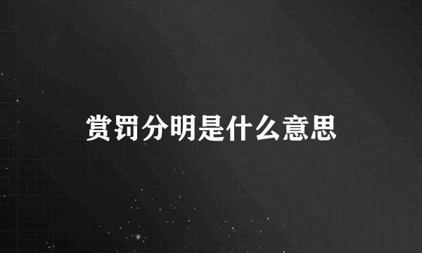 赏罚分明是什么意思