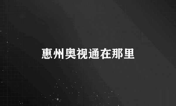 惠州奥视通在那里