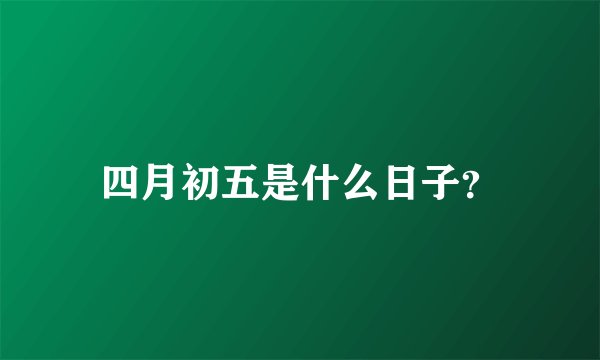 四月初五是什么日子？