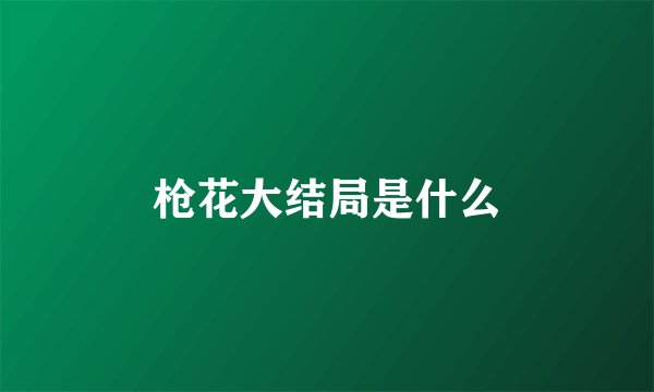 枪花大结局是什么