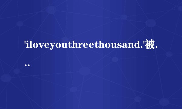 'iloveyouthreethousand.'被很多翻译成「我爱你,三千