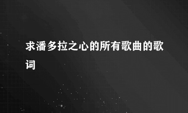 求潘多拉之心的所有歌曲的歌词