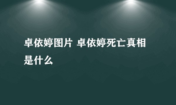卓依婷图片 卓依婷死亡真相是什么