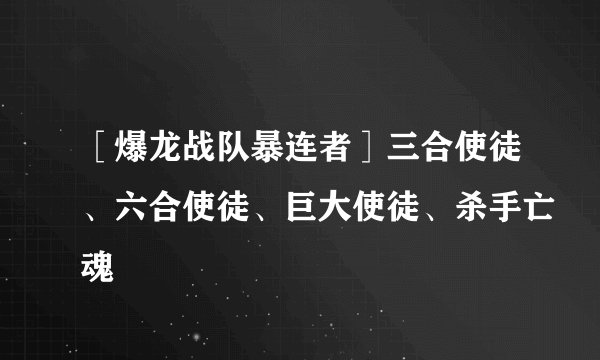 ［爆龙战队暴连者］三合使徒、六合使徒、巨大使徒、杀手亡魂