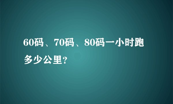 60码、70码、80码一小时跑多少公里？