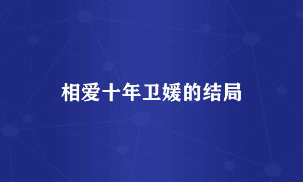 相爱十年卫媛的结局