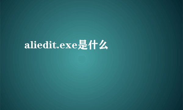 aliedit.exe是什么