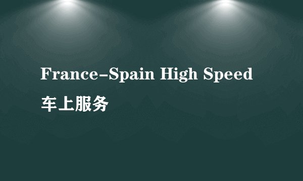 France-Spain High Speed车上服务
