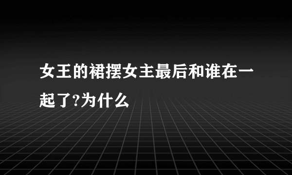 女王的裙摆女主最后和谁在一起了?为什么