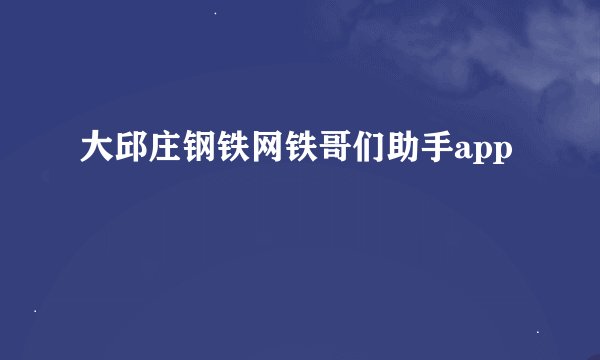 大邱庄钢铁网铁哥们助手app