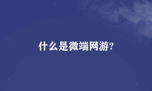什么是微端网游?