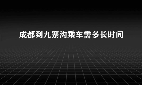 成都到九寨沟乘车需多长时间