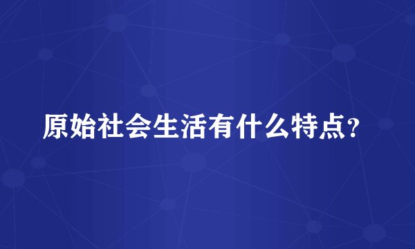 原始社会生活有什么特点？