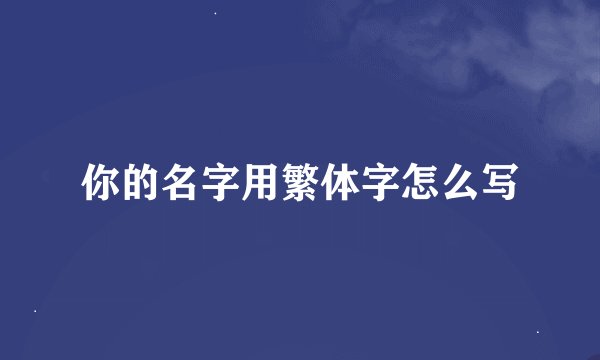你的名字用繁体字怎么写