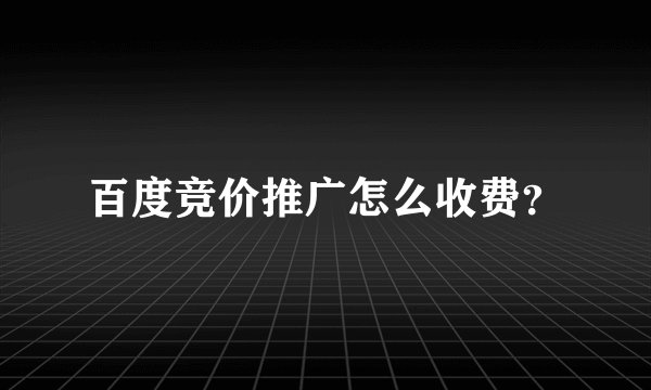 百度竞价推广怎么收费？