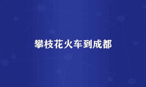 攀枝花火车到成都