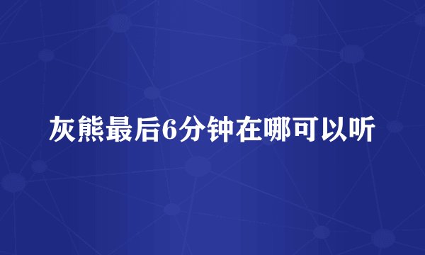 灰熊最后6分钟在哪可以听