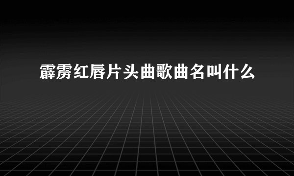 霹雳红唇片头曲歌曲名叫什么