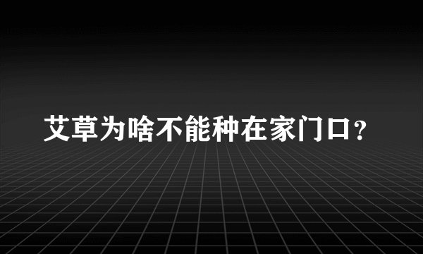 艾草为啥不能种在家门口？