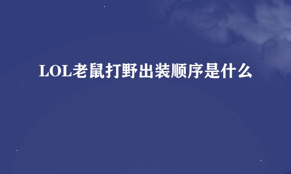 LOL老鼠打野出装顺序是什么