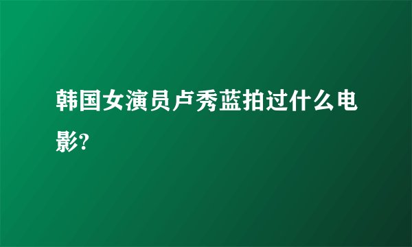 韩国女演员卢秀蓝拍过什么电影?