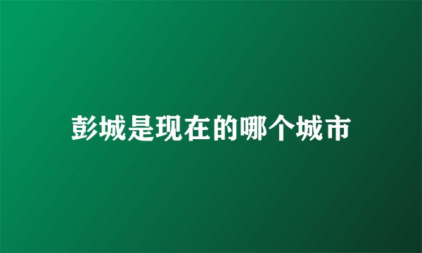 彭城是现在的哪个城市