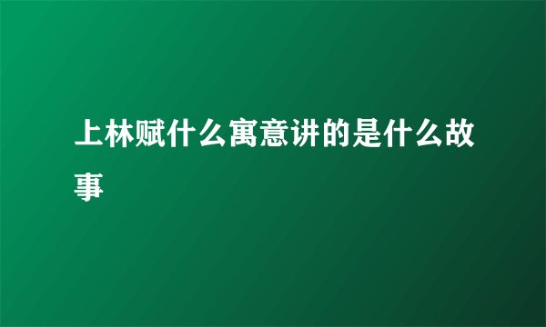 上林赋什么寓意讲的是什么故事