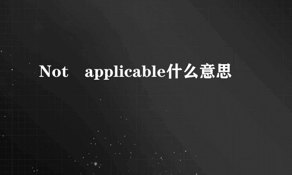 Not applicable什么意思