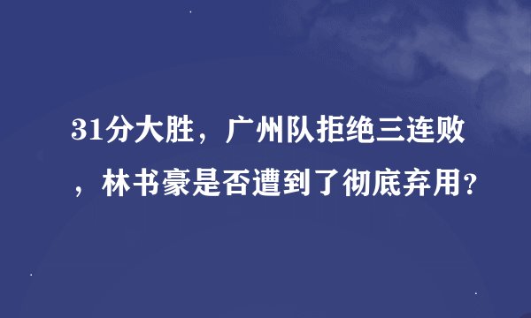 31分大胜，广州队拒绝三连败，林书豪是否遭到了彻底弃用？