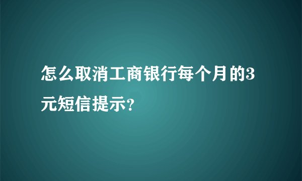 怎么取消工商银行每个月的3元短信提示?