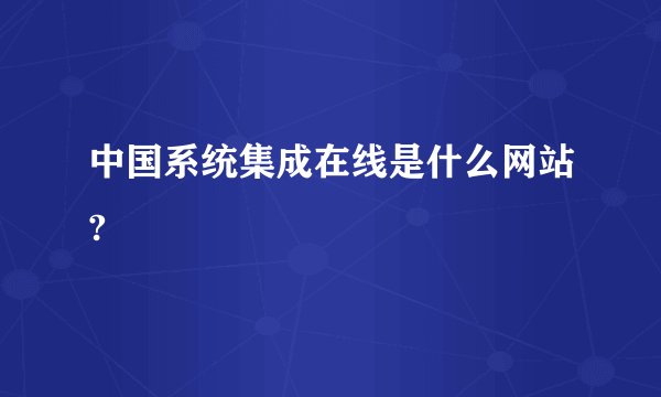 中国系统集成在线是什么网站?