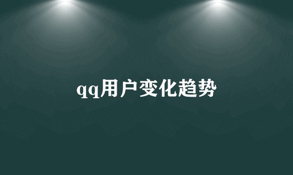 qq用户变化趋势