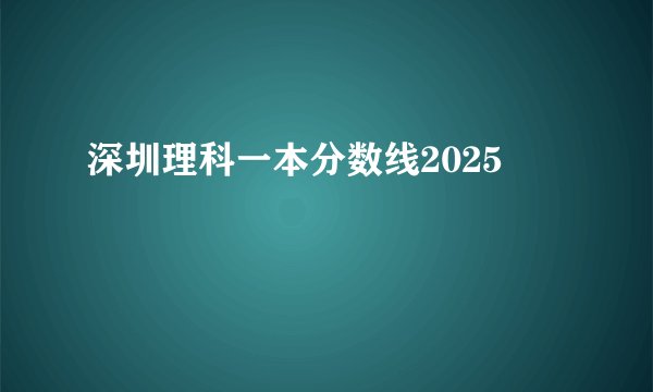 深圳理科一本分数线2025