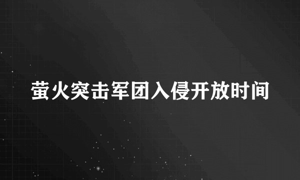萤火突击军团入侵开放时间
