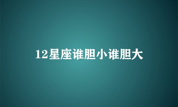 12星座谁胆小谁胆大