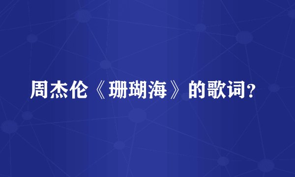周杰伦《珊瑚海》的歌词？