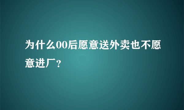 为什么00后愿意送外卖也不愿意进厂？