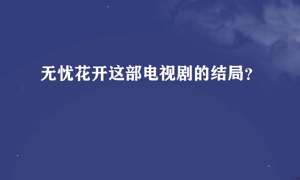 无忧花开这部电视剧的结局？