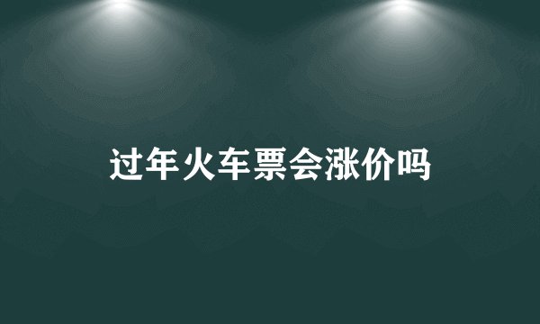 过年火车票会涨价吗